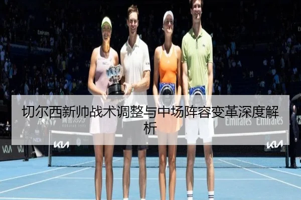 切尔西新帅战术调整与中场阵容变革深度解析